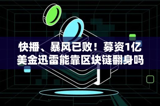 快播、暴风已败！募资1亿美金迅雷能靠区块链翻身吗？