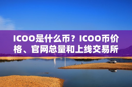 ICOO是什么币？ICOO币价格、官网总量和上线交易所介绍