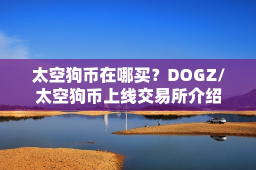 太空狗币在哪买？DOGZ/太空狗币上线交易所介绍