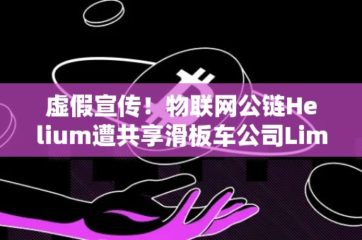 虚假宣传！物联网公链Helium遭共享滑板车公司Lime否认合作