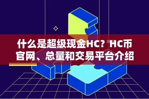 什么是超级现金HC？HC币官网、总量和交易平台介绍