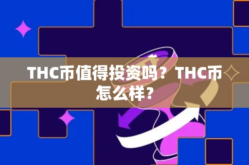 THC币值得投资吗？THC币怎么样？