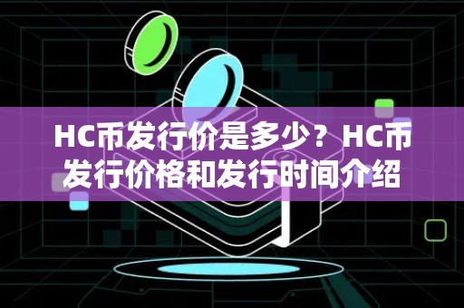 HC币发行价是多少？HC币发行价格和发行时间介绍