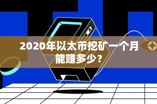 2020年以太币挖矿一个月能赚多少？