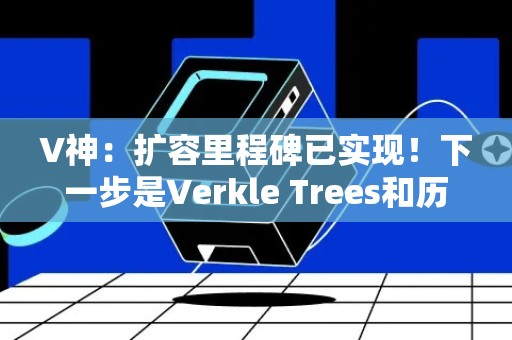 V神：扩容里程碑已实现！下一步是Verkle Trees和历史资料过期