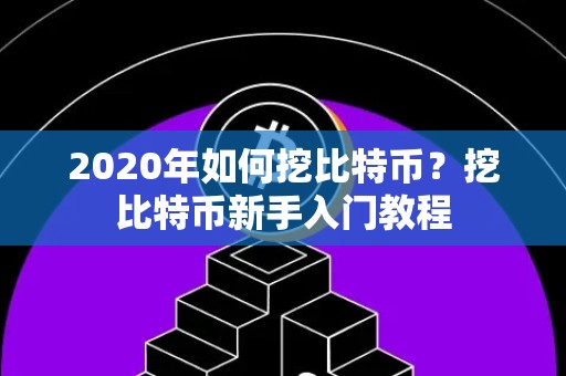 2020年如何挖比特币？挖比特币新手入门教程