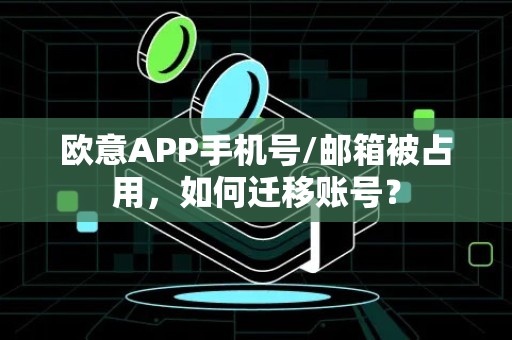 欧意APP手机号/邮箱被占用，如何迁移账号？