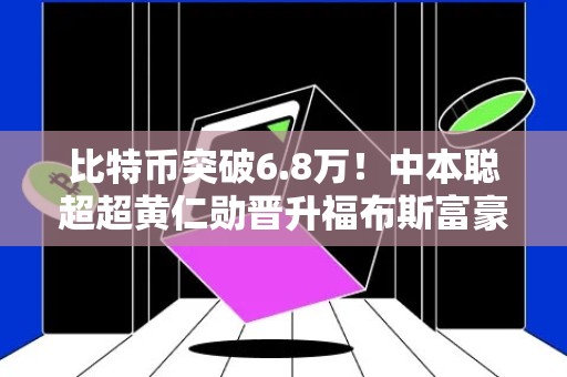 比特币突破6.8万！中本聪超超黄仁勋晋升福布斯富豪榜20名？