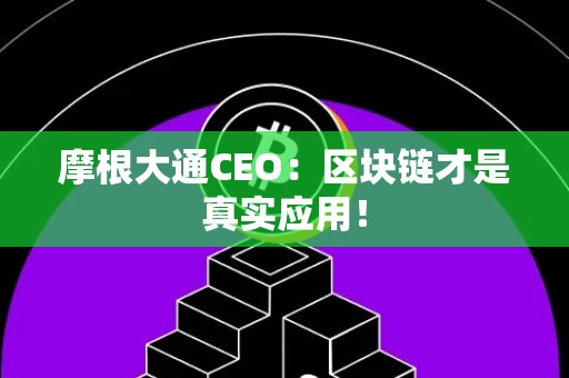 摩根大通CEO：区块链才是真实应用！