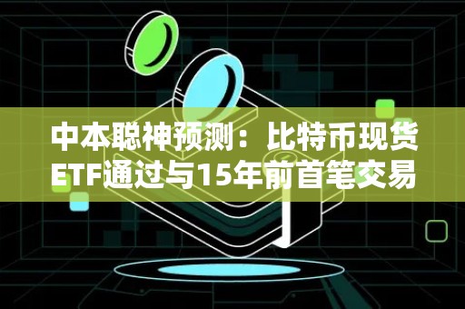 中本聪神预测：比特币现货ETF通过与15年前首笔交易同一天