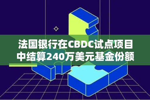 法国银行在CBDC试点项目中结算240万美元基金份额