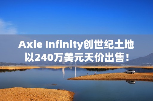 Axie Infinity创世纪土地以240万美元天价出售！