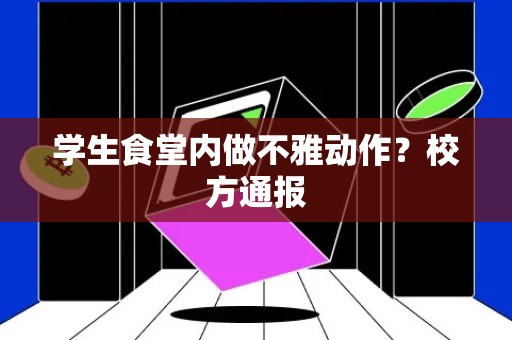 学生食堂内做不雅动作？校方通报