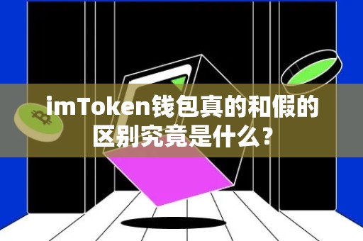 imToken钱包真的和假的区别究竟是什么？