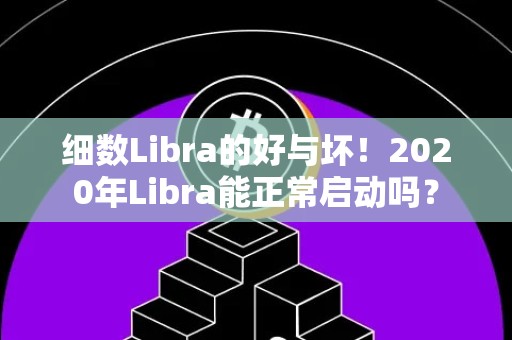 细数Libra的好与坏！2020年Libra能正常启动吗？