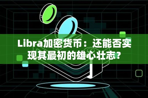 Libra加密货币：还能否实现其最初的雄心壮志？