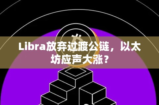 Libra放弃过渡公链，以太坊应声大涨？