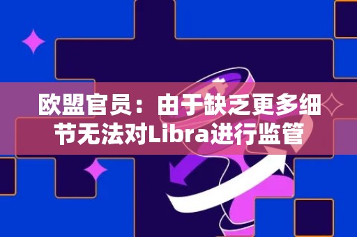 欧盟官员：由于缺乏更多细节无法对Libra进行监管