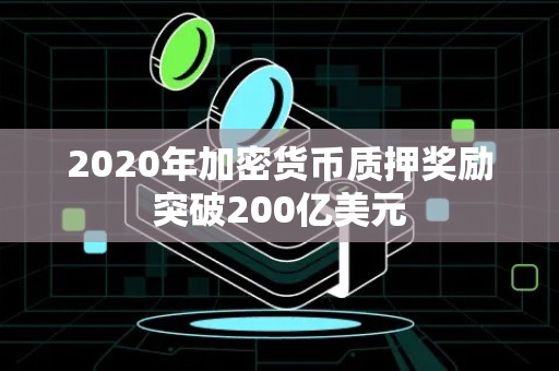 2020年加密货币质押奖励突破200亿美元