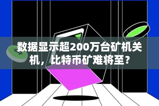 数据显示超200万台矿机关机，比特币矿难将至？