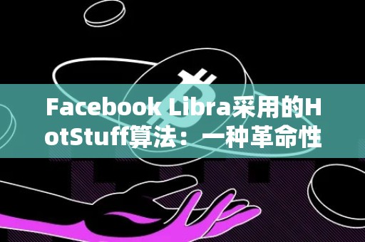 Facebook Libra采用的HotStuff算法：一种革命性的共识算法