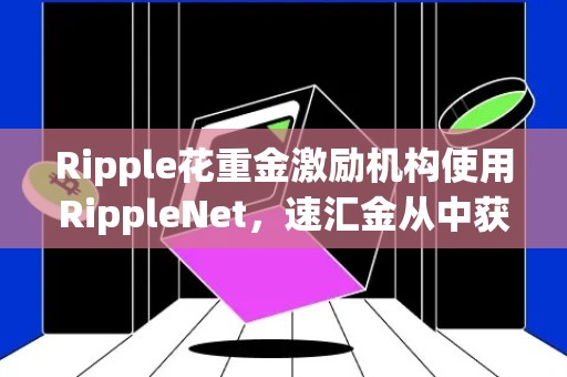 Ripple花重金激励机构使用RippleNet，速汇金从中获利1130万美元