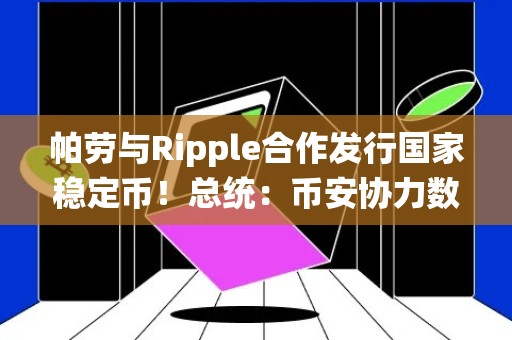 帕劳与Ripple合作发行国家稳定币！总统：币安协力数字支付