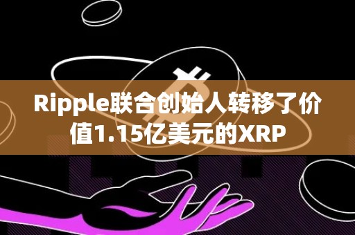 Ripple联合创始人转移了价值1.15亿美元的XRP