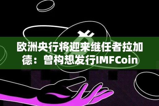 欧洲央行将迎来继任者拉加德：曾构想发行IMFCoin