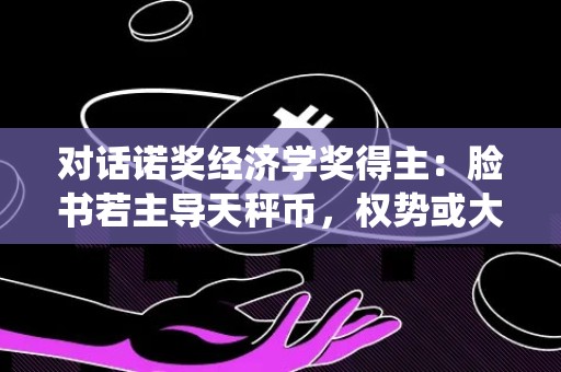 对话诺奖经济学奖得主：脸书若主导天秤币，权势或大过美总统