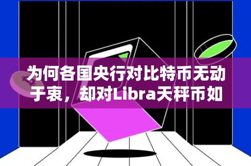 为何各国央行对比特币无动于衷，却对Libra天秤币如临大敌？