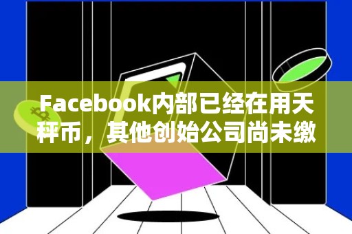 Facebook内部已经在用天秤币，其他创始公司尚未缴纳会员费