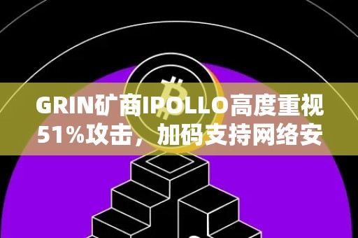 GRIN矿商IPOLLO高度重视51%攻击，加码支持网络安全