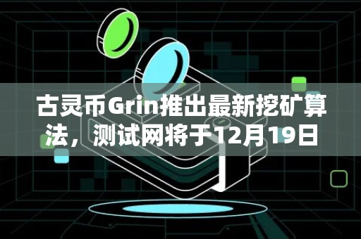 古灵币Grin推出最新挖矿算法，测试网将于12月19日上线