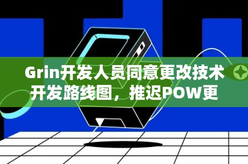 Grin开发人员同意更改技术开发路线图，推迟POW更新计划