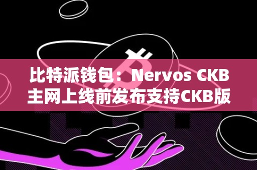 比特派钱包：Nervos CKB主网上线前发布支持CKB版本钱包