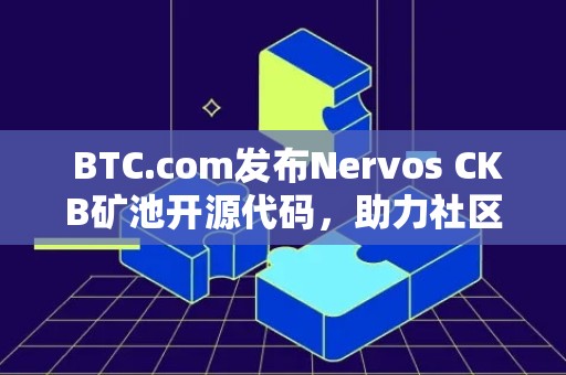  BTC.com发布Nervos CKB矿池开源代码，助力社区发展