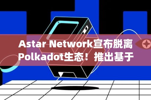 Astar Network宣布脱离Polkadot生态！推出基于Polygon的Astar zkEVM