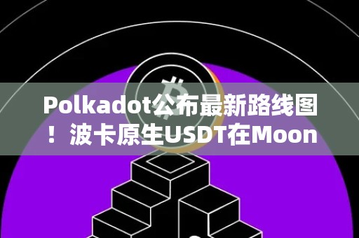 Polkadot公布最新路线图！波卡原生USDT在Moonbeam上线