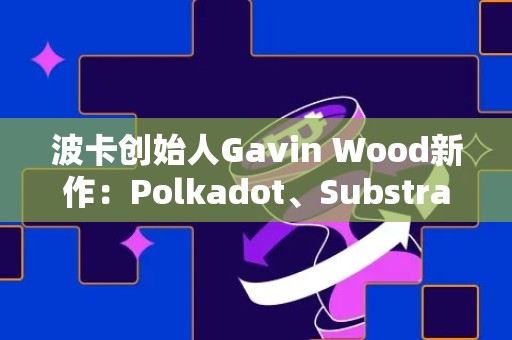 波卡创始人Gavin Wood新作：Polkadot、Substrate和以太坊