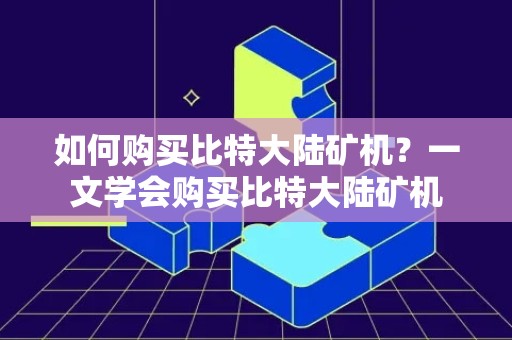 如何购买比特大陆矿机？一文学会购买比特大陆矿机