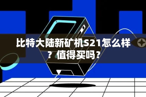 比特大陆新矿机S21怎么样？值得买吗？