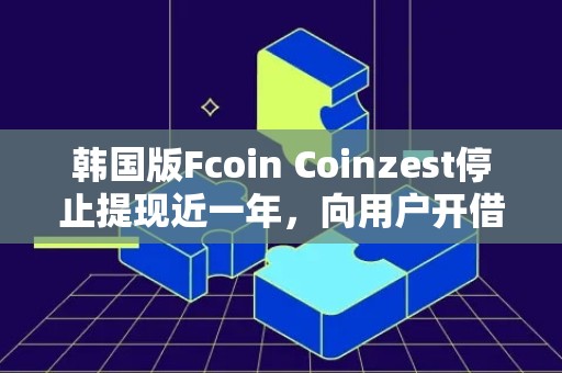 韩国版Fcoin Coinzest停止提现近一年，向用户开借条，引发用户担忧和质疑