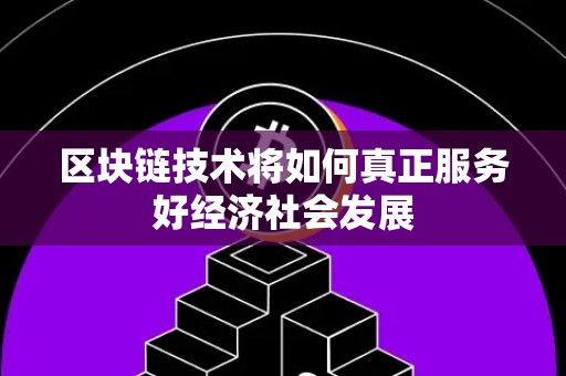 区块链技术将如何真正服务好经济社会发展