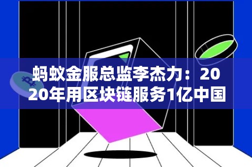 蚂蚁金服总监李杰力：2020年用区块链服务1亿中国人