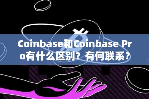 Coinbase和Coinbase Pro有什么区别？有何联系？