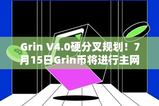 Grin V4.0硬分叉规划！7月15日Grin币将进行主网升级