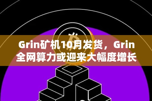 Grin矿机10月发货，Grin全网算力或迎来大幅度增长！