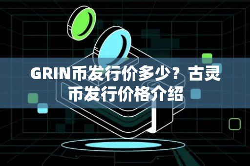 GRIN币发行价多少？古灵币发行价格介绍