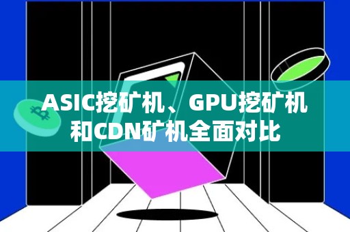 ASIC挖矿机、GPU挖矿机和CDN矿机全面对比